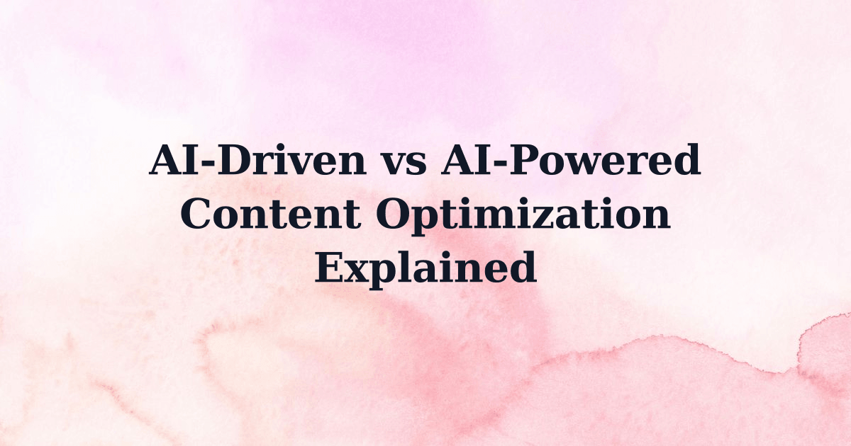 AI-Driven vs AI-Powered Content Optimization Explained